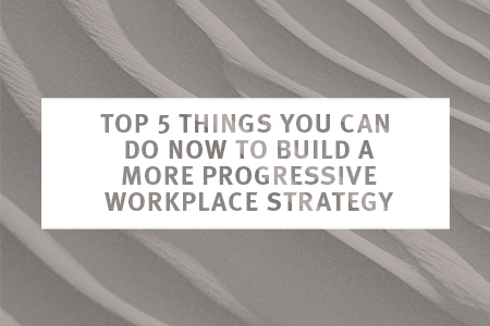 Image for TOP 5 THINGS YOU CAN DO NOW TO BUILD A MORE PROGRESSIVE WORKPLACE STRATEGY